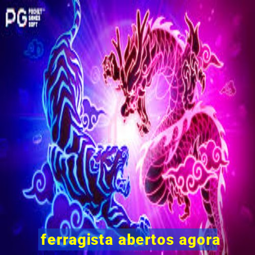 ferragista abertos agora